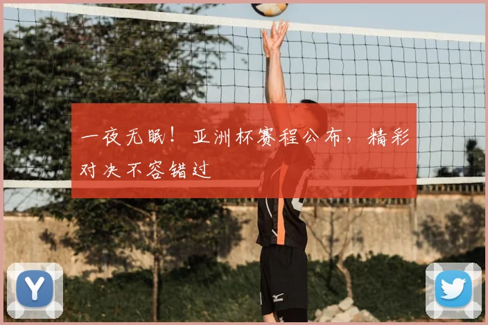 一夜无眠！亚洲杯赛程公布，精彩对决不容错过