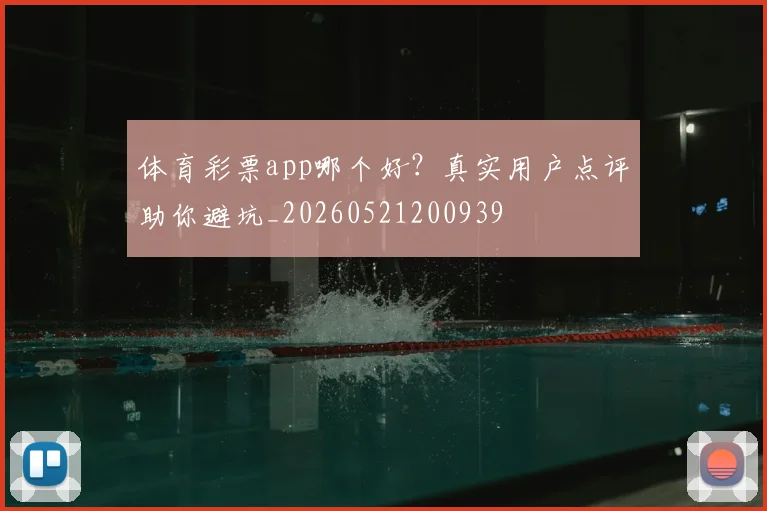 体育彩票app哪个好?真实用户点评助你避坑_20260521200939