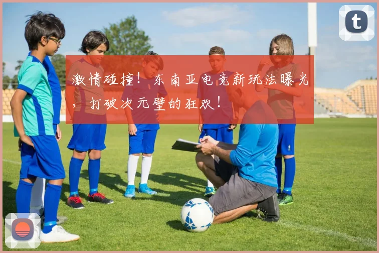 激情碰撞！东南亚电竞新玩法曝光，打破次元壁的狂欢！