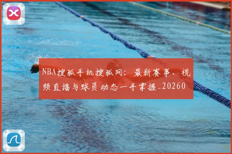 NBA搜狐手机搜狐网:最新赛事、视频直播与球员动态一手掌握_20260515222628