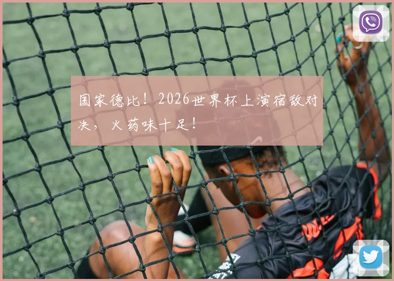 国家德比！2026世界杯上演宿敌对决，火药味十足！
