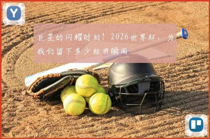 巨星的闪耀时刻！2026世界杯，为我们留下多少经典瞬间